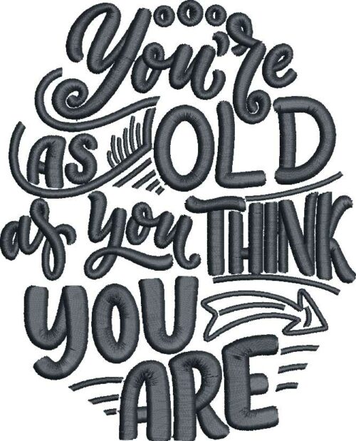 You're as old as you think you are embroidery Design