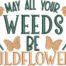 May All Your Weeds Be Wildflowers Embroidery Design