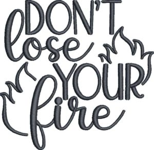 Don't Lose Your Fire Embroidery Design