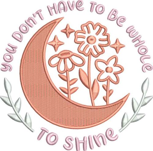 You Don't Have to be Whole to Shine embroidery Design